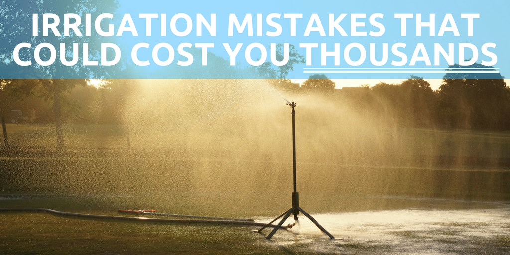 irrigation mistakes that could cost you thousands